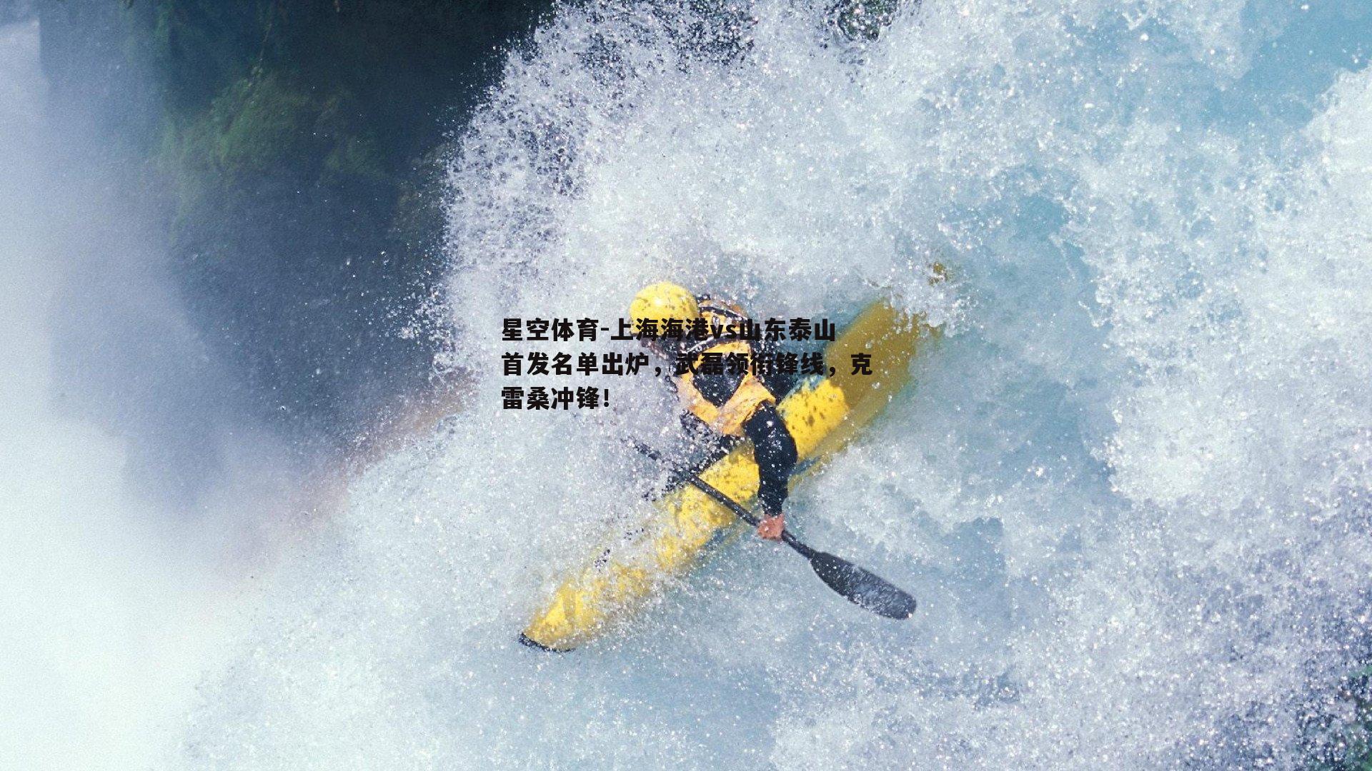 上海海港vs山东泰山首发名单出炉，武磊领衔锋线，克雷桑冲锋！