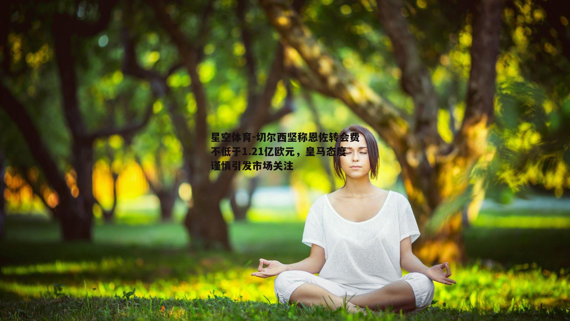 切尔西坚称恩佐转会费不低于1.21亿欧元，皇马态度谨慎引发市场关注